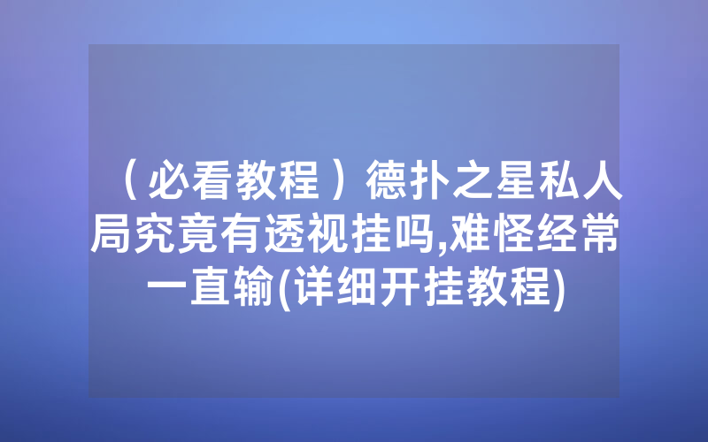 （必看教程）德扑之星私人局究竟有透视挂吗,难怪经常一直输(详细开挂教程)