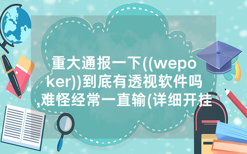 重大通报一下((wepoker))到底有透视软件吗,难怪经常一直输(详细开挂教程)