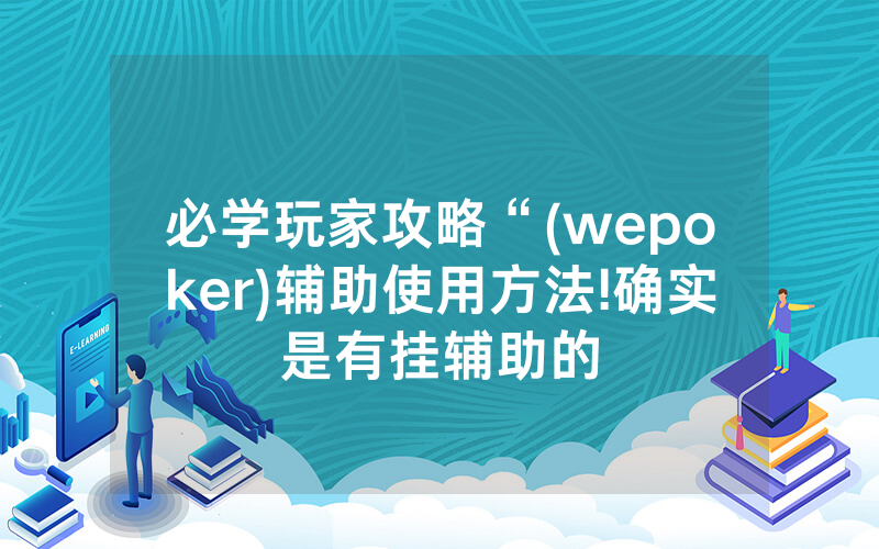 必学玩家攻略“(wepoker)辅助使用方法!确实是有挂辅助的