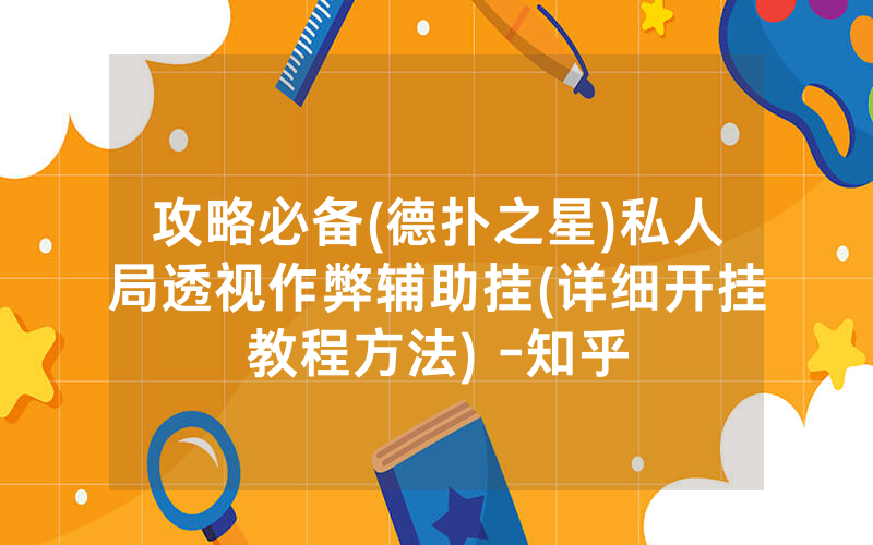 攻略必备(德扑之星)私人局透视作弊辅助挂(详细开挂教程方法) -知乎