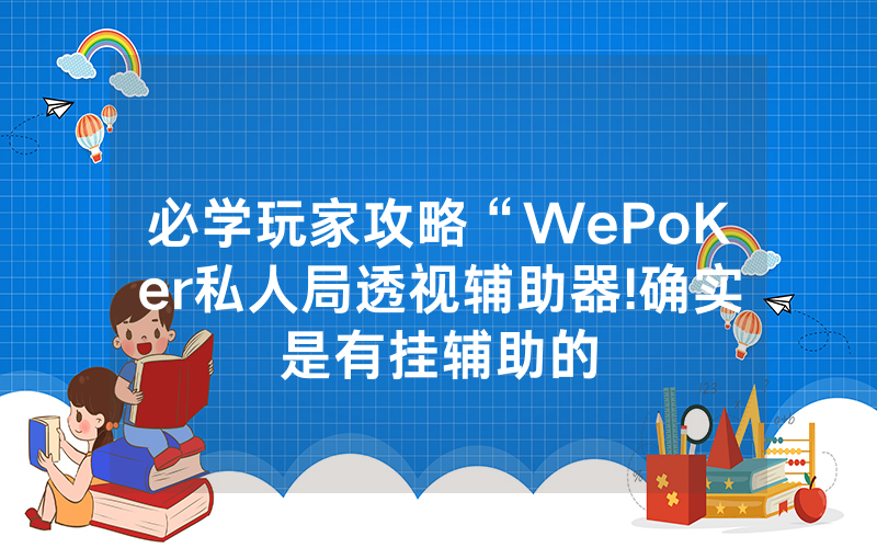 必学玩家攻略“WePoKer私人局透视辅助器!确实是有挂辅助的