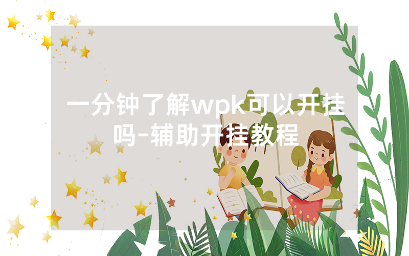 一分钟了解wpk可以开挂吗-辅助开挂教程