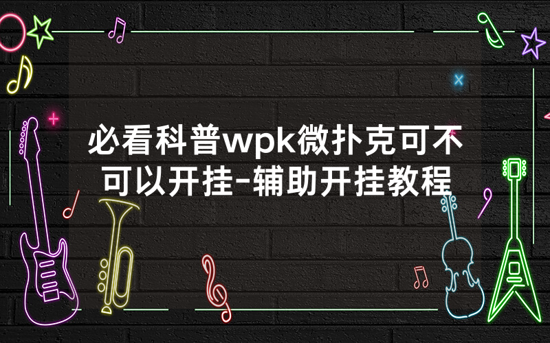 必看科普wpk微扑克可不可以开挂-辅助开挂教程