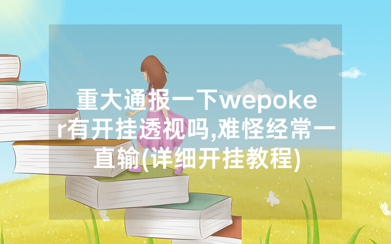 重大通报一下wepoker有开挂透视吗,难怪经常一直输(详细开挂教程)