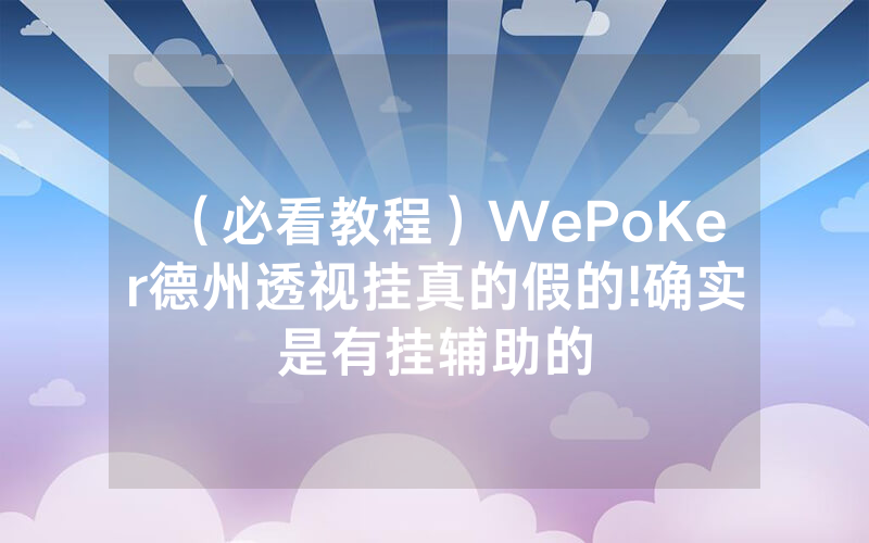 （必看教程）WePoKer德州透视挂真的假的!确实是有挂辅助的