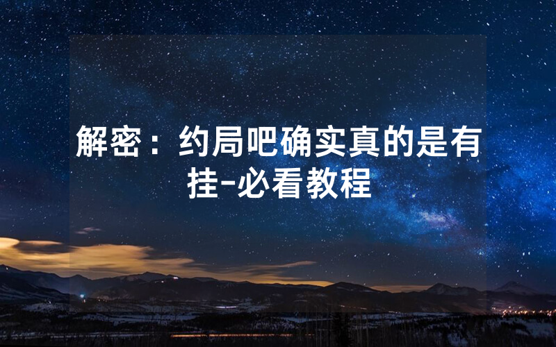 解密：约局吧确实真的是有挂-必看教程