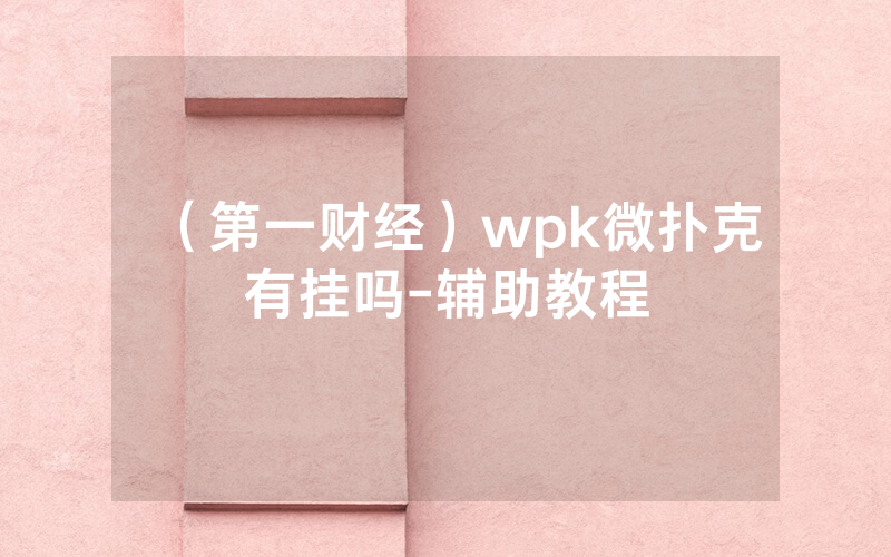 （第一财经）wpk微扑克有挂吗-辅助教程