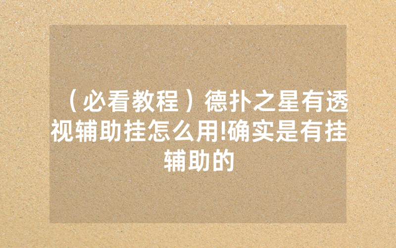 （必看教程）德扑之星有透视辅助挂怎么用!确实是有挂辅助的