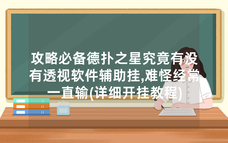 攻略必备德扑之星究竟有没有透视软件辅助挂,难怪经常一直输(详细开挂教程)