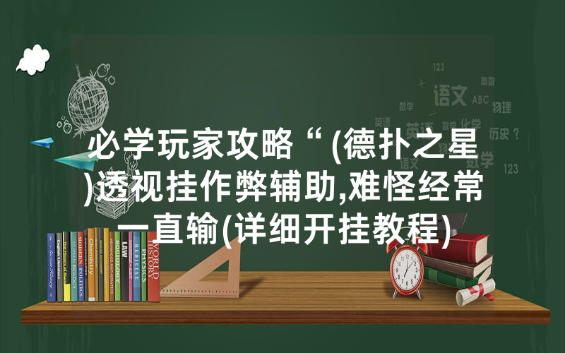 必学玩家攻略“(德扑之星)透视挂作弊辅助,难怪经常一直输(详细开挂教程)