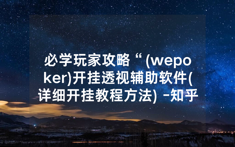 必学玩家攻略“(wepoker)开挂透视辅助软件(详细开挂教程方法) -知乎