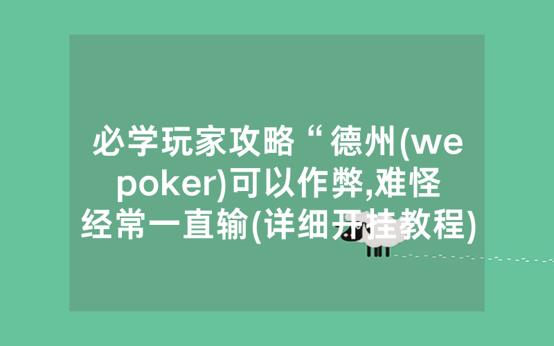 必学玩家攻略“德州(wepoker)可以作弊,难怪经常一直输(详细开挂教程)