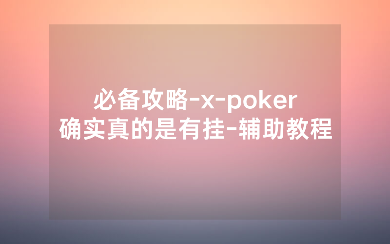 必备攻略-x-poker确实真的是有挂-辅助教程