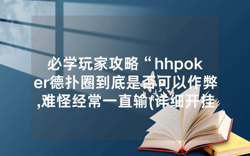 必学玩家攻略“hhpoker德扑圈到底是否可以作弊,难怪经常一直输(详细开挂教程)