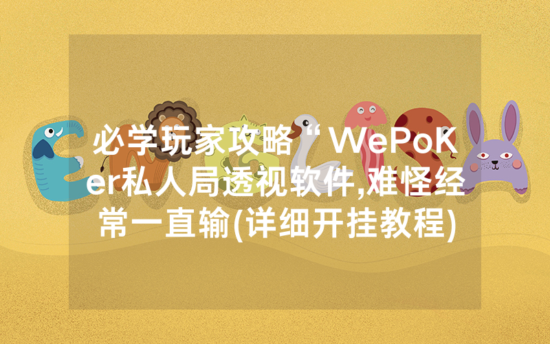 必学玩家攻略“WePoKer私人局透视软件,难怪经常一直输(详细开挂教程)