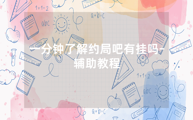 一分钟了解约局吧有挂吗-辅助教程