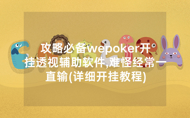攻略必备wepoker开挂透视辅助软件,难怪经常一直输(详细开挂教程)