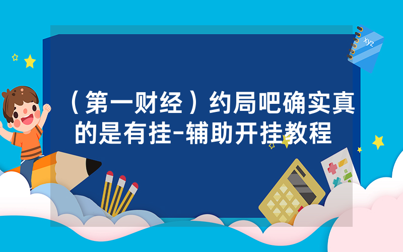 （第一财经）约局吧确实真的是有挂-辅助开挂教程