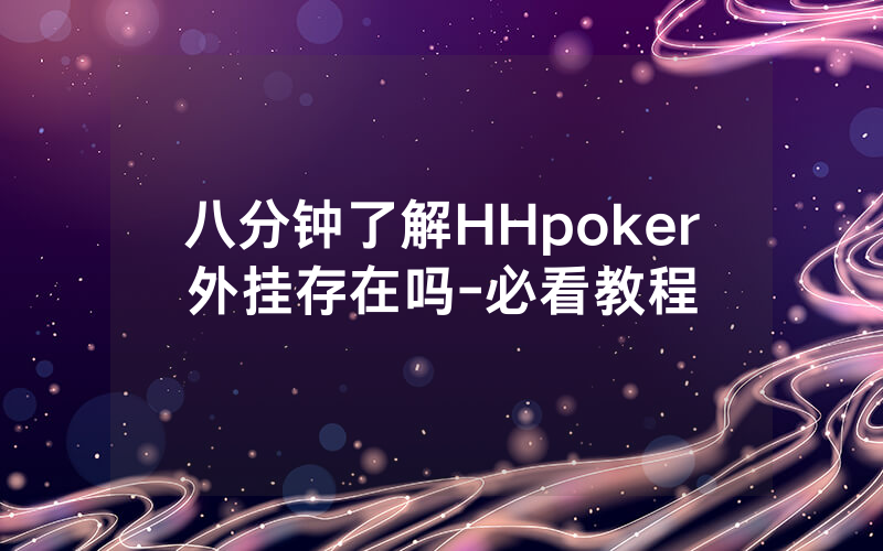 八分钟了解HHpoker外挂存在吗-必看教程