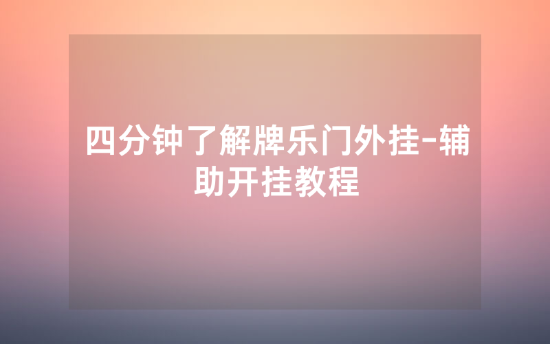 四分钟了解牌乐门外挂-辅助开挂教程