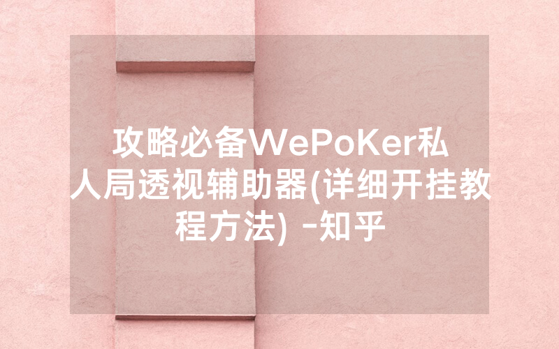 攻略必备WePoKer私人局透视辅助器(详细开挂教程方法) -知乎