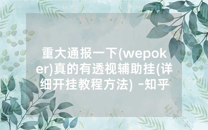 重大通报一下(wepoker)真的有透视辅助挂(详细开挂教程方法) -知乎