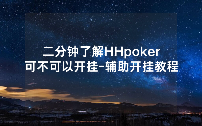 二分钟了解HHpoker可不可以开挂-辅助开挂教程