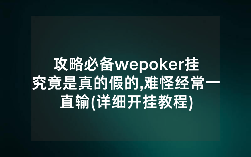 攻略必备wepoker挂究竟是真的假的,难怪经常一直输(详细开挂教程)