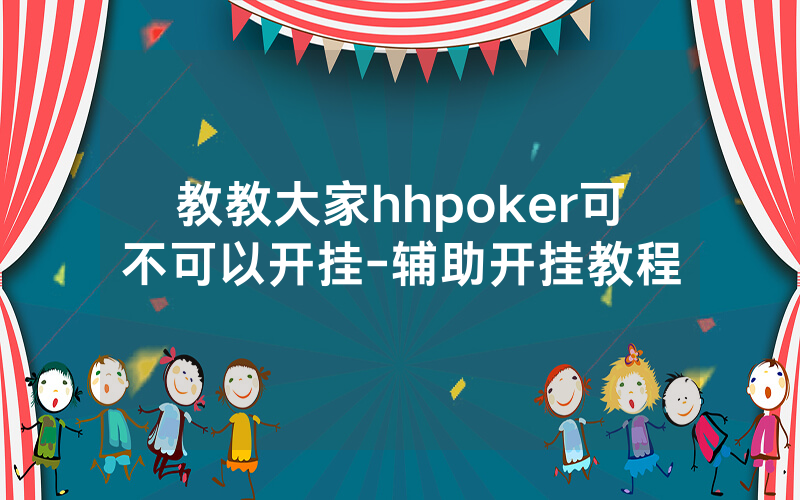 教教大家hhpoker可不可以开挂-辅助开挂教程