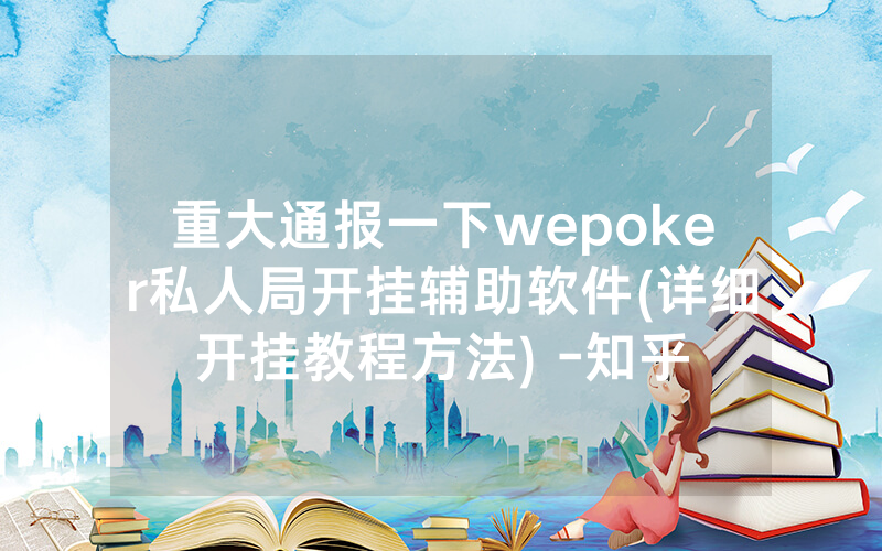 重大通报一下wepoker私人局开挂辅助软件(详细开挂教程方法) -知乎