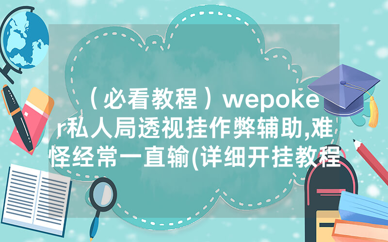 （必看教程）wepoker私人局透视挂作弊辅助,难怪经常一直输(详细开挂教程)