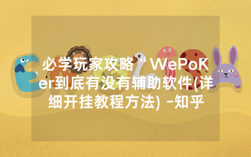 必学玩家攻略“WePoKer到底有没有辅助软件(详细开挂教程方法) -知乎