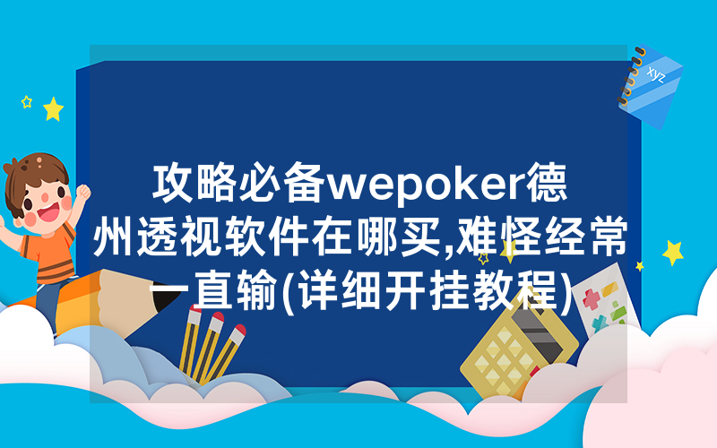 攻略必备wepoker德州透视软件在哪买,难怪经常一直输(详细开挂教程)