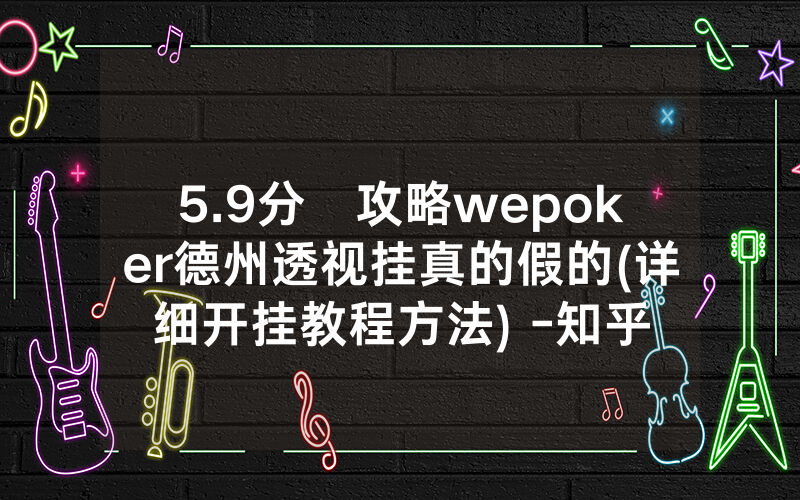 5.9分鐘攻略wepoker德州透视挂真的假的(详细开挂教程方法) -知乎