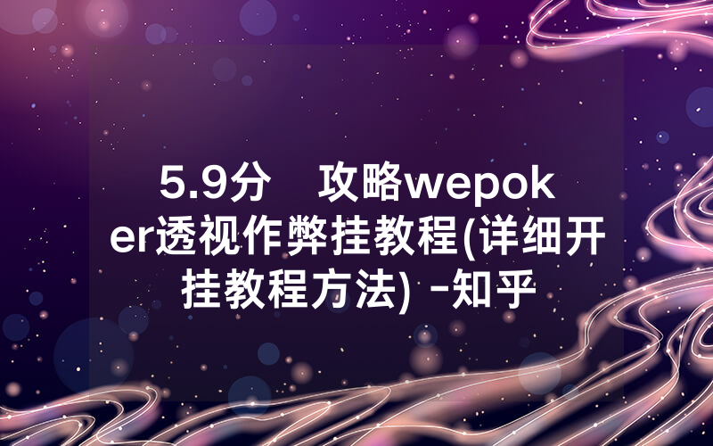 5.9分鐘攻略wepoker透视作弊挂教程(详细开挂教程方法) -知乎