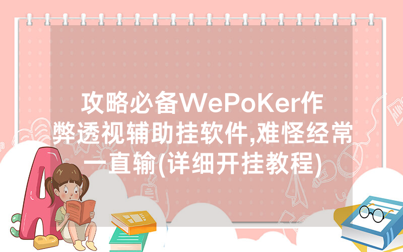 攻略必备WePoKer作弊透视辅助挂软件,难怪经常一直输(详细开挂教程)