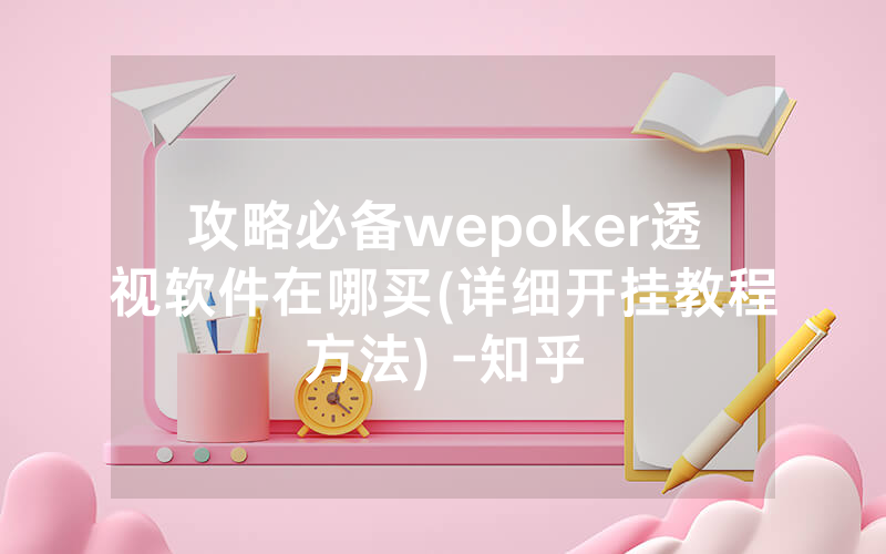 攻略必备wepoker透视软件在哪买(详细开挂教程方法) -知乎