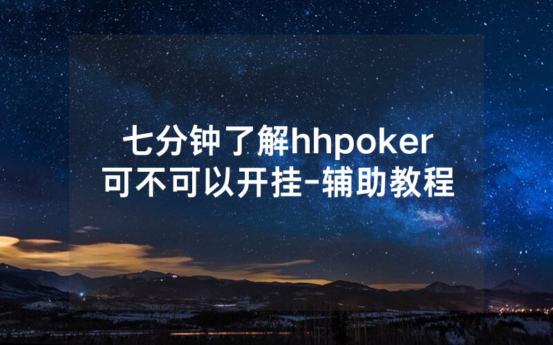 七分钟了解hhpoker可不可以开挂-辅助教程