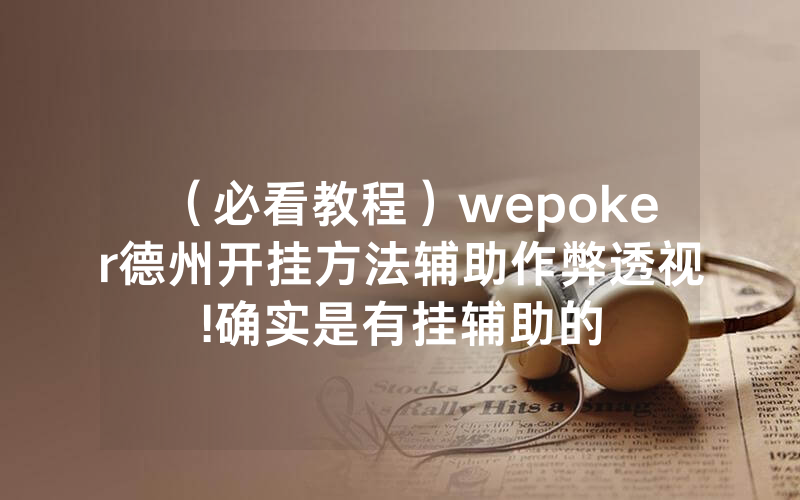（必看教程）wepoker德州开挂方法辅助作弊透视!确实是有挂辅助的