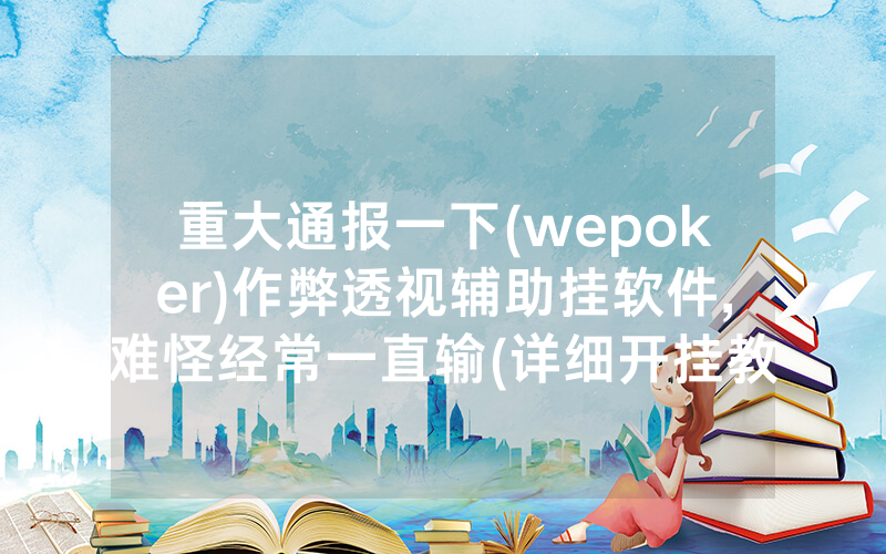 重大通报一下(wepoker)作弊透视辅助挂软件,难怪经常一直输(详细开挂教程)