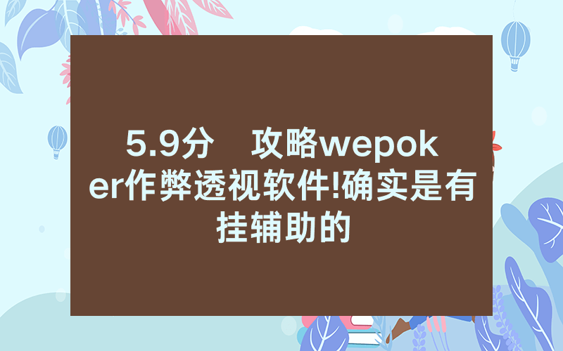 5.9分鐘攻略wepoker作弊透视软件!确实是有挂辅助的