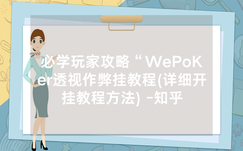 必学玩家攻略“WePoKer透视作弊挂教程(详细开挂教程方法) -知乎