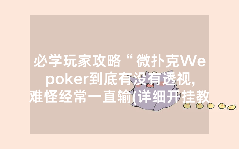 必学玩家攻略“微扑克Wepoker到底有没有透视,难怪经常一直输(详细开挂教程)