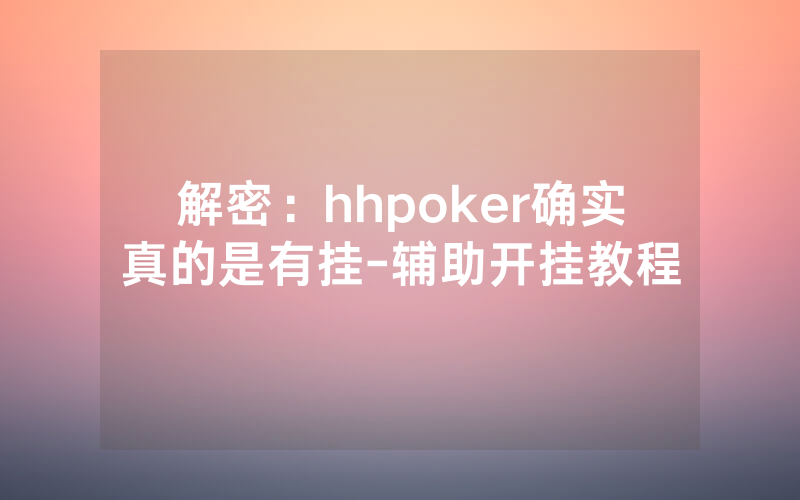 解密：hhpoker确实真的是有挂-辅助开挂教程