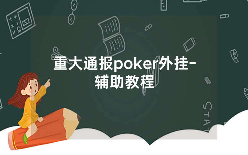 重大通报poker外挂-辅助教程