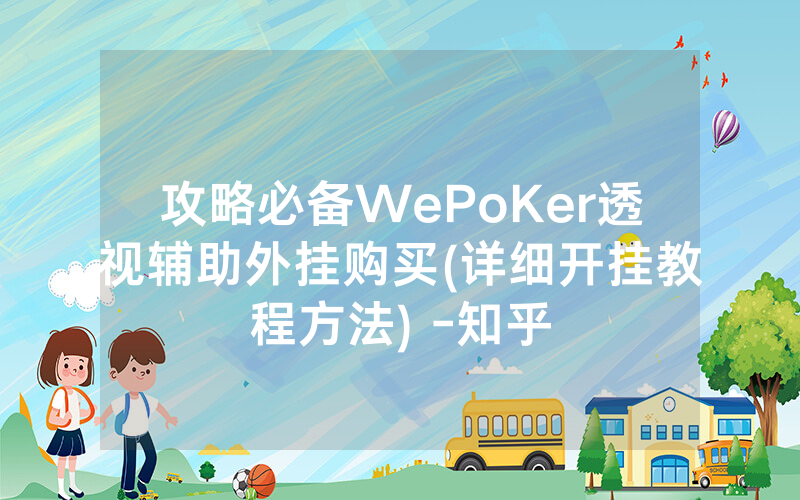 攻略必备WePoKer透视辅助外挂购买(详细开挂教程方法) -知乎