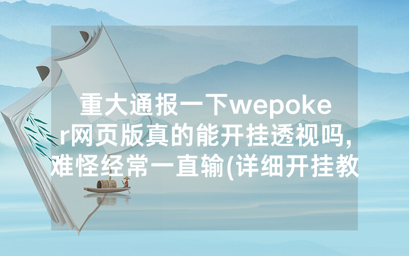 重大通报一下wepoker网页版真的能开挂透视吗,难怪经常一直输(详细开挂教程)