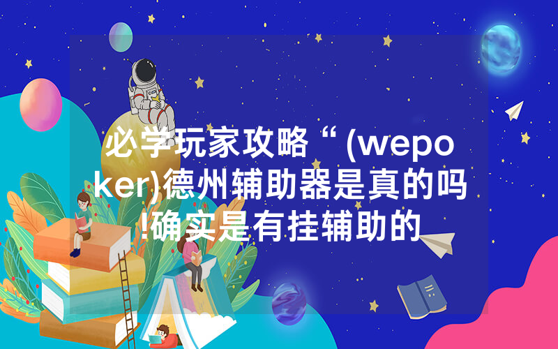 必学玩家攻略“(wepoker)德州辅助器是真的吗!确实是有挂辅助的