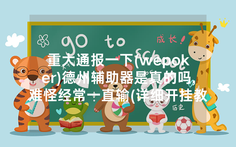 重大通报一下(wepoker)德州辅助器是真的吗,难怪经常一直输(详细开挂教程)