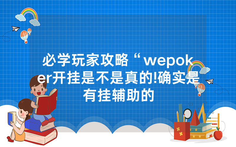 必学玩家攻略“wepoker开挂是不是真的!确实是有挂辅助的